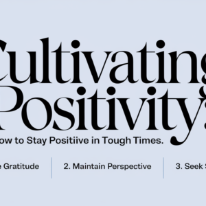 Cultivating Positivity: How to Stay Positive in Tough Times