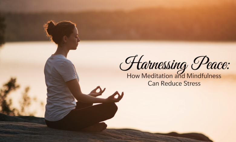 Harnessing Peace: How Meditation and Mindfulness Can Reduce Stress