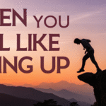 When You Feel Like Giving Up